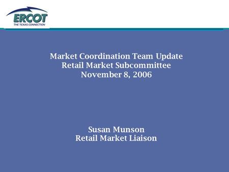 Market Coordination Team Update Retail Market Subcommittee November 8, 2006 Susan Munson Retail Market Liaison.