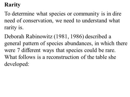 Rarity To determine what species or community is in dire need of conservation, we need to understand what rarity is. Deborah Rabinowitz (1981, 1986) described.