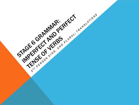 STAGE 6 GRAMMAR: IMPERFECT AND PERFECT TENSE OF VERBS 3 RD PERSON SING. AND PLURAL; TRANSLATIONS.