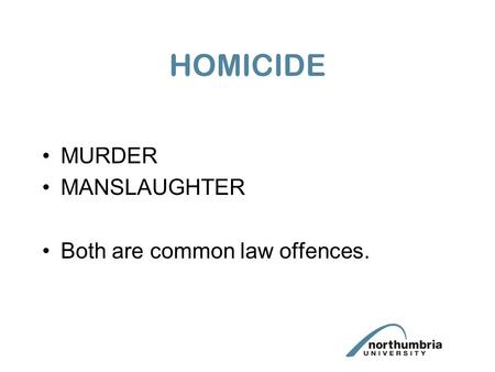 HOMICIDE MURDER MANSLAUGHTER Both are common law offences.