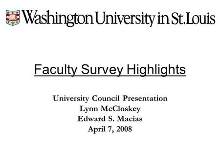 Faculty Survey Highlights University Council Presentation Lynn McCloskey Edward S. Macias April 7, 2008.