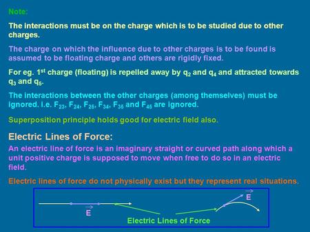 Superposition principle holds good for electric field also. Note: The interactions must be on the charge which is to be studied due to other charges. The.
