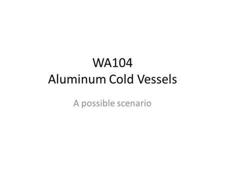 WA104 Aluminum Cold Vessels A possible scenario. CAVEAT Definition of the experimental layout still under discussion within the ICARUS Collaboration (dimensions.