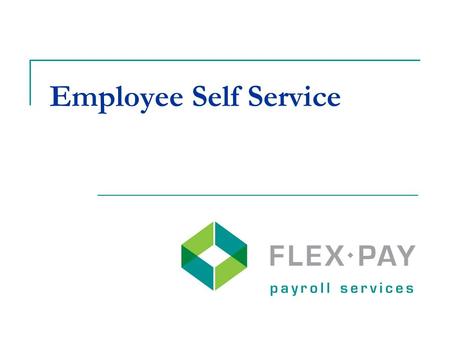 Employee Self Service. Go paperless when all employees are direct deposit and have an email address Employees have access to their Flex-Pay check history.