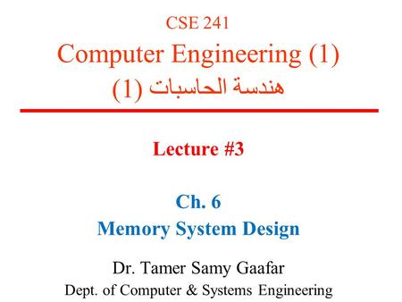 CSE 241 Computer Engineering (1) هندسة الحاسبات (1) Lecture #3 Ch. 6 Memory System Design Dr. Tamer Samy Gaafar Dept. of Computer & Systems Engineering.