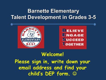 Barnette Elementary Talent Development in Grades 3-5 Welcome! Please sign in, write down your email address and find your child’s DEP form.