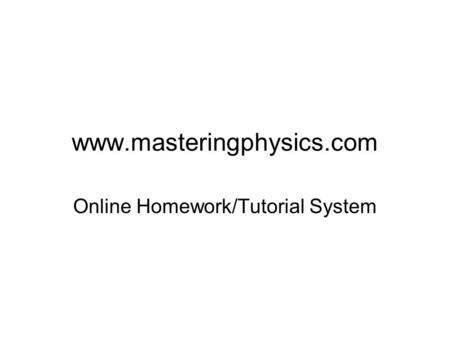 Www.masteringphysics.com Online Homework/Tutorial System.