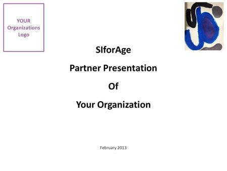 SIforAge Partner Presentation Of Your Organization February 2013 YOUR Organizations Logo.
