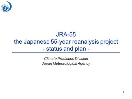 1 JRA-55 the Japanese 55-year reanalysis project - status and plan - Climate Prediction Division Japan Meteorological Agency.
