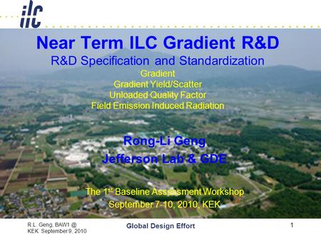 R.L. Geng, KEK September 9, 2010 Global Design Effort 1 Near Term ILC Gradient R&D R&D Specification and Standardization Gradient Gradient Yield/Scatter.