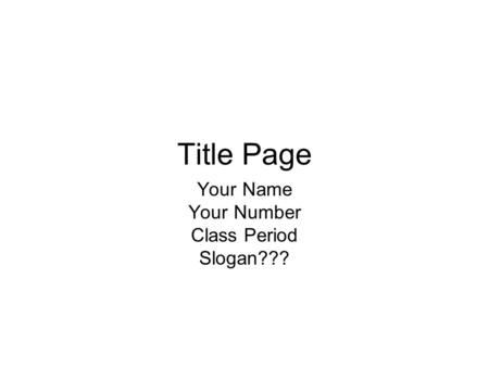 Title Page Your Name Your Number Class Period Slogan???