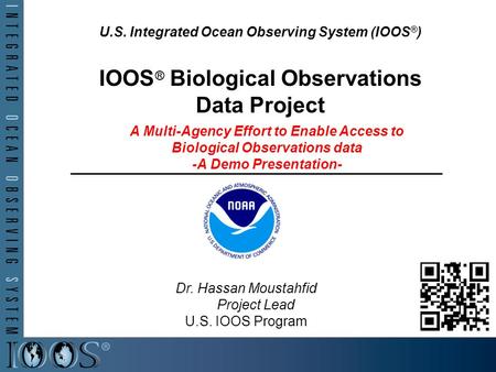 U.S. Integrated Ocean Observing System (IOOS ® ) IOOS ® Biological Observations Data Project A Multi-Agency Effort to Enable Access to Biological Observations.