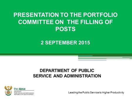 Leading the Public Service to Higher Productivity PRESENTATION TO THE PORTFOLIO COMMITTEE ON THE FILLING OF POSTS 2 SEPTEMBER 2015 DEPARTMENT OF PUBLIC.