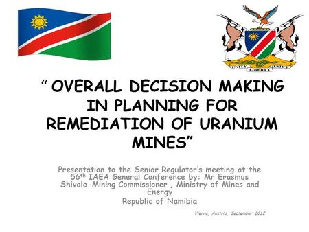 “ OVERALL DECISION MAKING IN PLANNING FOR REMEDIATION OF URANIUM MINES” Presentation to the Senior Regulator’s meeting at the 56 th IAEA General Conference.