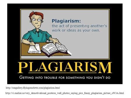 Http://raugallery.flyingomelette.com/plagiarism.html http://vi.sualize.us/very_demotivational_posterss_wall_photos_saying_pics_funny_plagiarism_picture_oW3A.html.