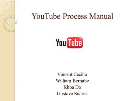 YouTube Process Manual Vincent Cecilio William Bernabe Khoa Do Gustavo Suarez.
