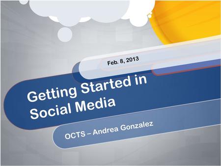 Getting Started in Social Media OCTS – Andrea Gonzalez Feb. 8, 2013.