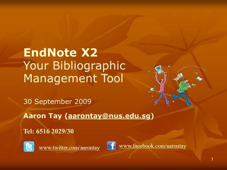 1 EndNote X2 Your Bibliographic Management Tool 30 September 2009 Aaron Tay Tel: 6516 2029/30
