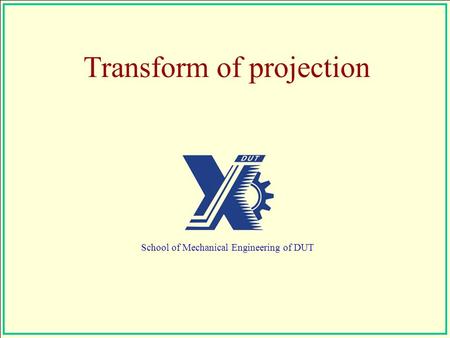 Transform of projection School of Mechanical Engineering of DUT.