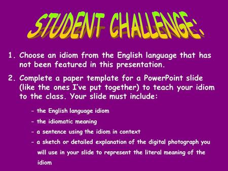 1.Choose an idiom from the English language that has not been featured in this presentation. 2.Complete a paper template for a PowerPoint slide (like the.
