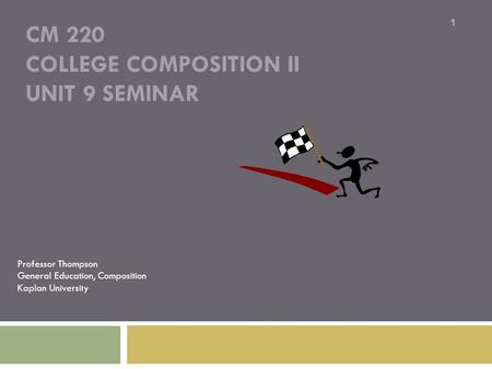 CM 220 COLLEGE COMPOSITION II UNIT 9 SEMINAR Professor Thompson General Education, Composition Kaplan University 1.