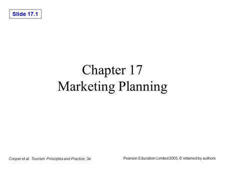 Slide 17.1 Cooper et al: Tourism: Principles and Practice, 3e Pearson Education Limited 2005, © retained by authors Chapter 17 Marketing Planning.