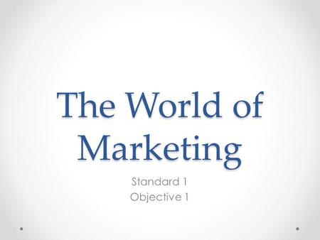 The World of Marketing Standard 1 Objective 1. Marketing Marketing is the activity, set of institutions, and processes for creating, communicating, delivering,