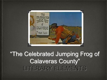 “The Celebrated Jumping Frog of Calaveras County” LITERARY ELEMENTS