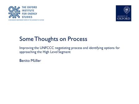 Some Thoughts on Process Improving the UNFCCC negotiating process and identifying options for approaching the High Level Segment Benito Müller.