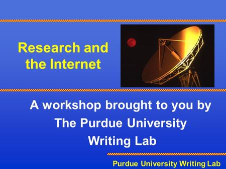 Purdue University Writing Lab Research and the Internet A workshop brought to you by The Purdue University Writing Lab.