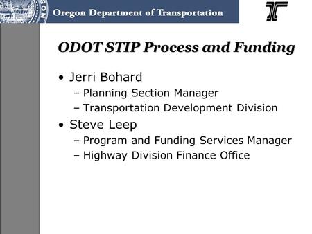 ODOT STIP Process and Funding Jerri Bohard –Planning Section Manager –Transportation Development Division Steve Leep –Program and Funding Services Manager.