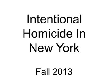 Fall 2013 Intentional Homicide In New York. Murder in the Second Degree Murder in the First Degree Murder of a Police Officer Murder using torture Murder.