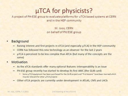 ΜTCA for physicists? A project of PH-ESE group to evaluate platforms for uTCA based systems at CERN and in the HEP community M. Joos, CERN on behalf of.