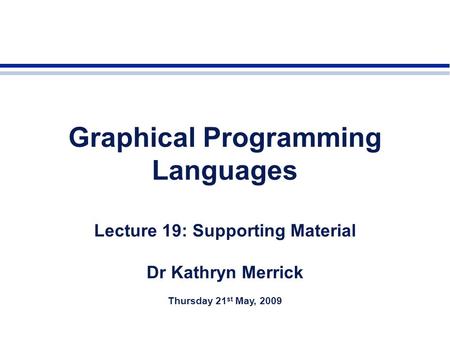 Graphical Programming Languages Lecture 19: Supporting Material Dr Kathryn Merrick Thursday 21 st May, 2009.