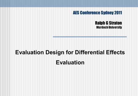 AES Conference Sydney 2011 Ralph G Straton Murdoch University Evaluation Design for Differential Effects Evaluation.