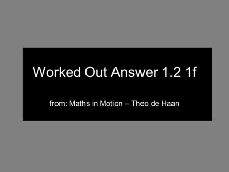 Worked Out Answer 1.2 1f from: Maths in Motion – Theo de Haan.