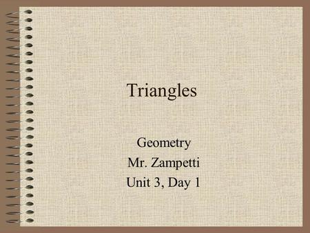 Triangles Geometry Mr. Zampetti Unit 3, Day 1. Today’s Objectives To learn new strategies that will help find the measures of angles in a triangle To.