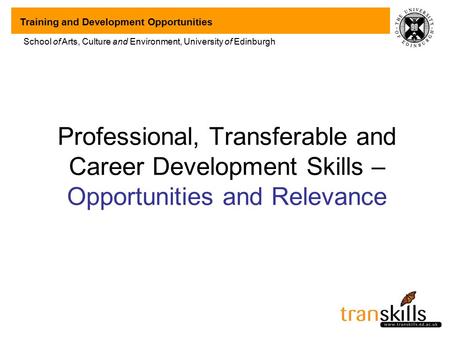 Training and Development Opportunities School of Arts, Culture and Environment, University of Edinburgh Professional, Transferable and Career Development.