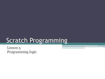 Scratch Programming Lesson 5 Programming logic. We are going to learn… Initialize the variables SET VS CHANGE Operator (Part II) Use a variable as a counter.