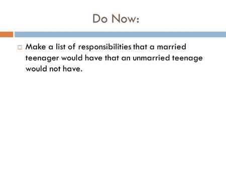 Do Now:  Make a list of responsibilities that a married teenager would have that an unmarried teenage would not have.