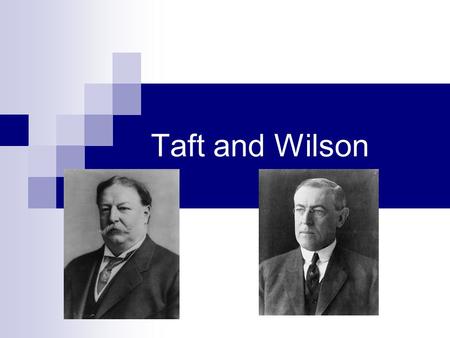 Taft and Wilson. Taft Roosevelt left presidency in 1908 Convinced his good friend William Taft to run in his place  Taft was unsure of this Did not think.