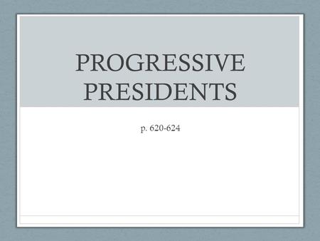 PROGRESSIVE PRESIDENTS p. 620-624. Roosevelt Facts Became President after William McKinley was assassinated Known as a “trustbuster” – went after monopolies.
