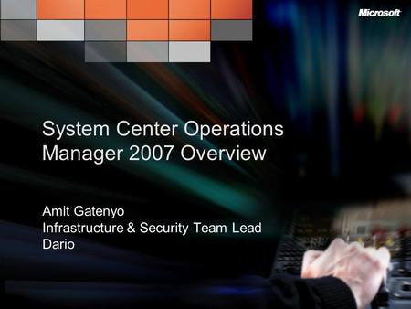 System Center Operations Manager 2007 Overview Amit Gatenyo Infrastructure & Security Team Lead Dario.