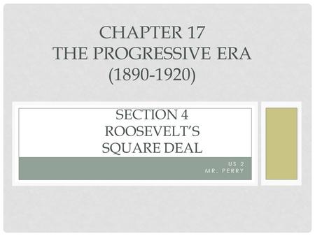 US 2 MR. PERRY CHAPTER 17 THE PROGRESSIVE ERA (1890-1920) SECTION 4 ROOSEVELT’S SQUARE DEAL.