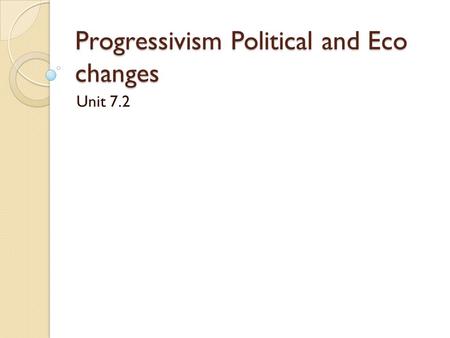 Progressivism Political and Eco changes Unit 7.2.