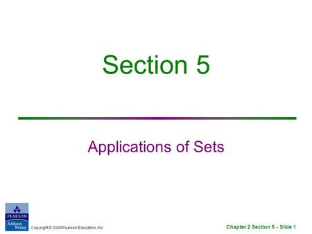 Copyright © 2009 Pearson Education, Inc. Chapter 2 Section 5 - Slide 1 Section 5 Applications of Sets.