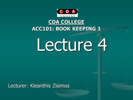 CDA COLLEGE ACC101: BOOK KEEPING 1 Lecture 4 Lecture 4 Lecturer: Kleanthis Zisimos.