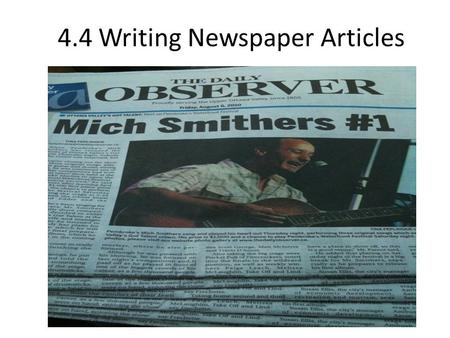 4.4 Writing Newspaper Articles. Steps to writing a newspaper article Gather background information that answers the 5 W’s and how. Write this information.