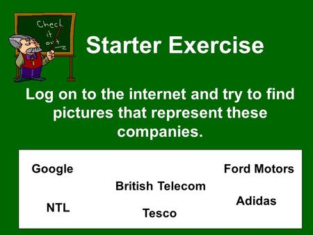 Starter Exercise Log on to the internet and try to find pictures that represent these companies. Google NTL British Telecom Tesco Ford Motors Adidas.