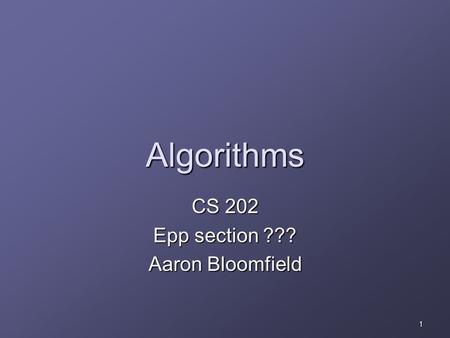 1 Algorithms CS 202 Epp section ??? Aaron Bloomfield.